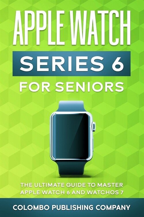 Apple Watch Series 6 For Seniors: The Ultimate Guide to Master Apple Watch 6 and WatchOS 7 (Paperback)