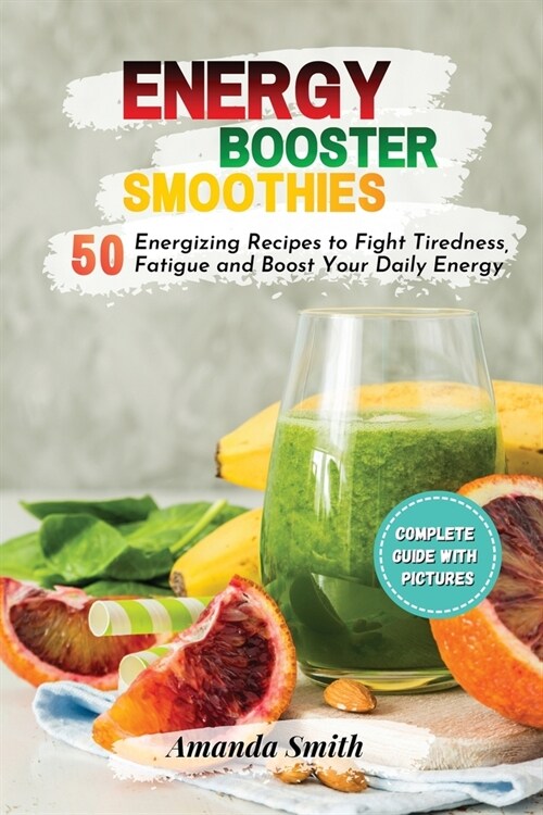 Energy Booster Smoothies: 50 Energizing Recipes to Fight Tiredness, Fatigue and Boost Your Daily Energy (Paperback)