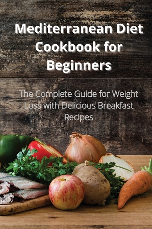 Mediterranean Diet Cookbook for Beginners: The Complete Guide for Weight Loss with Delicious Breakfast Recipes (Paperback)