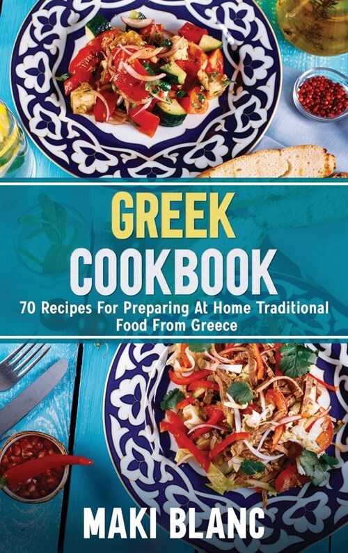 Greek Cookbook: 70 Recipes For Preparing At Home Traditional Food From Greece (Hardcover)