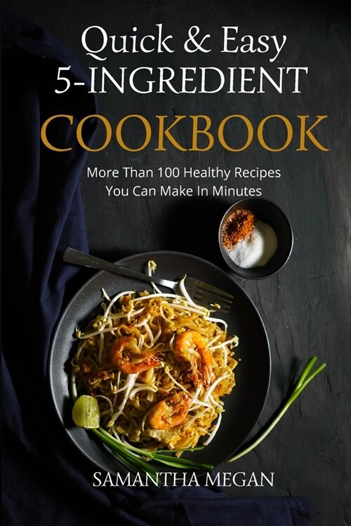 Quick And Easy 5 Ingredient Cookbook: More Than 100 Healthy Recipes You Can Make In Minutes (Paperback)