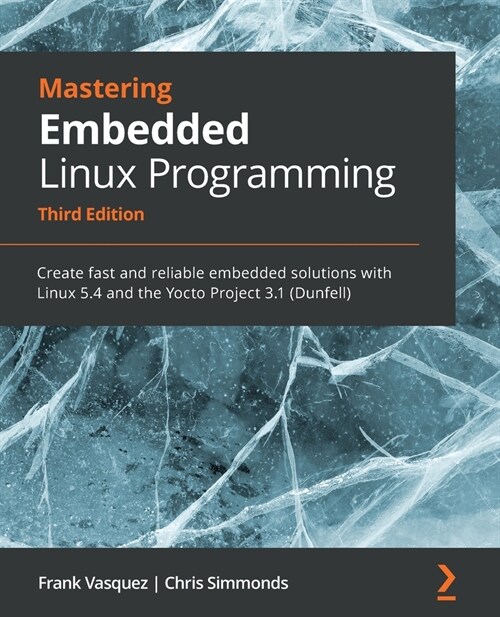 Mastering Embedded Linux Programming - Third Edition: Create fast and reliable embedded solutions with Linux 5.4 and the Yocto Project 3.1 (Dunfell) (Paperback, 3 ed)