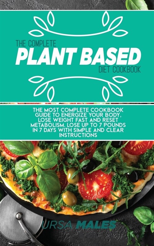 The Complete Plant Based Diet Cookbook: The Most complete cookbook guide to energize your body, lose weight fast and reset metabolism. Lose up to 7 po (Hardcover)