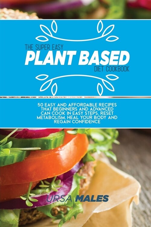 The Super Easy Plant Based Diet Cookbook: 50 Easy and affordable recipes that beginners and advanced can cook in easy steps. Reset metabolism, heal yo (Paperback)