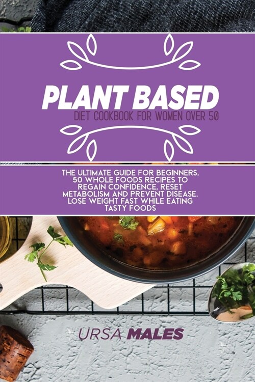 Plant Based Diet Cookbook For Woman Over 50: The ultimate guide for beginners, 50 whole foods recipes to regain confidence, reset metabolism and preve (Paperback)