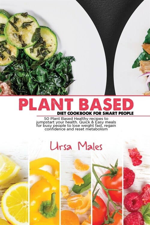 Plant Based Diet Cookbook For Smart People: 50 Plant Based Healthy recipes to jumpstart your health. Quick & Easy meals for busy people to lose weight (Paperback)