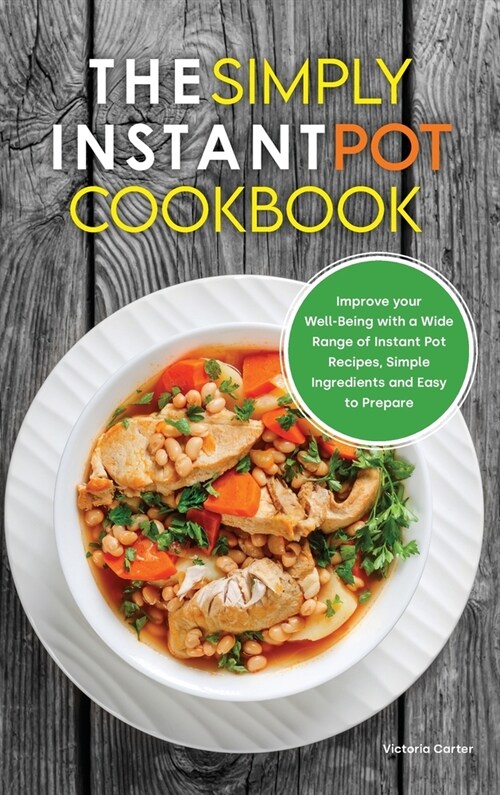 The Simply Instant Pot Cookbook: Improve your Well-Being with a Wide Range of Instant Pot Recipes, Simple Ingredients and Easy to Prepare (Hardcover)