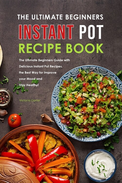 The Ultimate Beginners Instant Pot Recipe Book: The Ultimate Beginners Guide with Delicious Instant Pot Recipes, the Best Way for Improve your Mood an (Paperback)