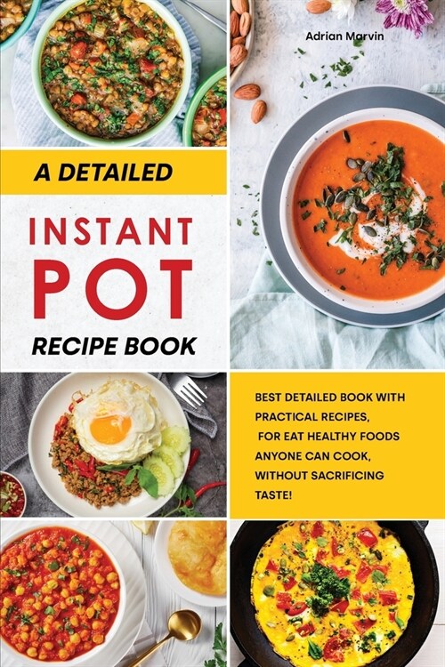 A Detailed Instant Pot Recipe Book: Best Detailed Book with Practical Recipes, for Eat Healthy Foods Anyone Can Cook, without Sacrificing Taste (Paperback)