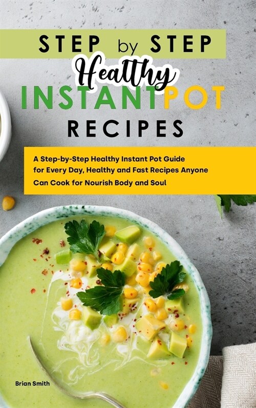 Step-By-Step Healthy Instant Pot Recipes: A Step-by-Step Healthy Instant Pot Guide for Every Day, Healthy and Fast Recipes Anyone Can Cook for Nourish (Hardcover)