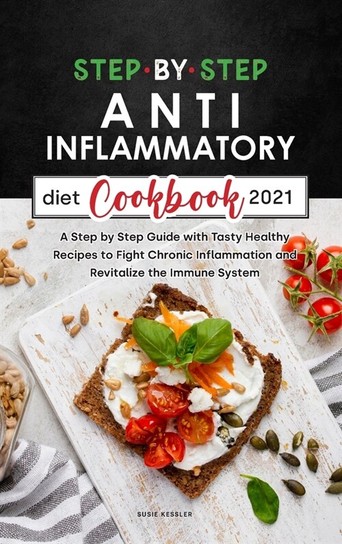 Step by Step Anti-Inflammatory Diet Recipes 2021: A Step by Step Guide with Tasty Healthy Recipes to Fight Chronic Inflammation and Revitalize the Imm (Hardcover)