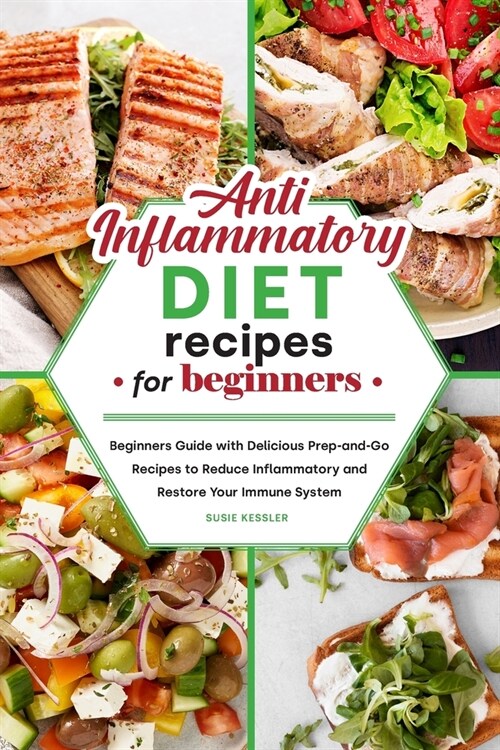 Anti-Inflammatory Diet Recipes for Beginners: Beginners Guide with Delicious Prep-and-Go Recipes to Reduce Inflammatory and Restore Your Immune System (Paperback)