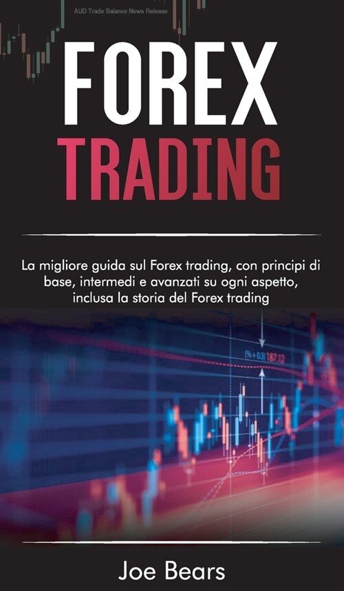 Forex Trading: La migliore guida sul forex trading, con principi di base, intermedi e avanzati su ogni aspetto, inclusa la storia del (Hardcover)