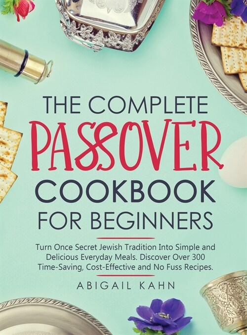 The Passover Cookbook: Turn Once Secret Jewish Tradition Into Simple and Delicious Everyday Meals. Discover Over 300 Time-Saving, Cost-Effect (Hardcover)