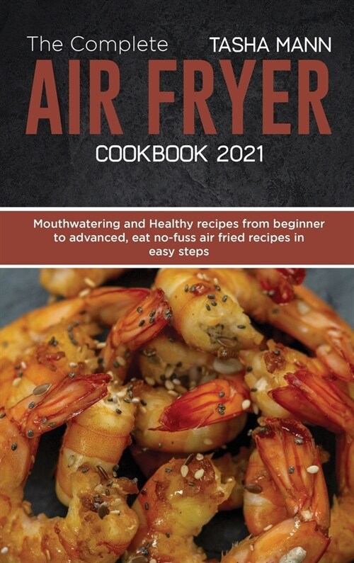 The Complete Air Fryer cookbook 2021: Mouthwatering and Healthy recipes from beginner to advanced, eat no-fuss air fried recipes in easy steps (Hardcover)
