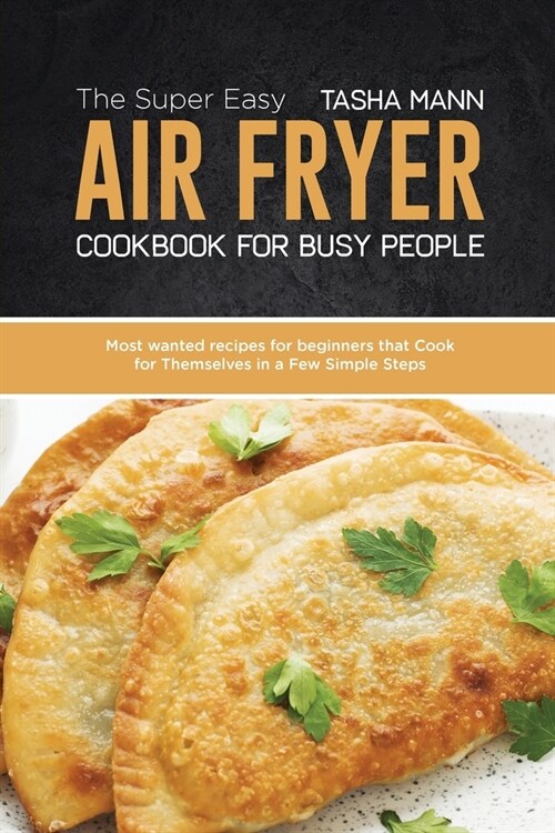 The Super Easy Air Fryer cookbook for busy People: Most wanted recipes for beginners that Cook for Themselves in a Few Simple Steps (Paperback)