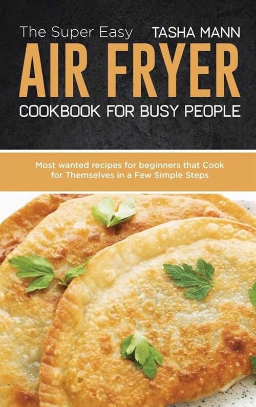 The Super Easy Air Fryer cookbook for busy People: Most wanted recipes for beginners that Cook for Themselves in a Few Simple Steps (Hardcover)