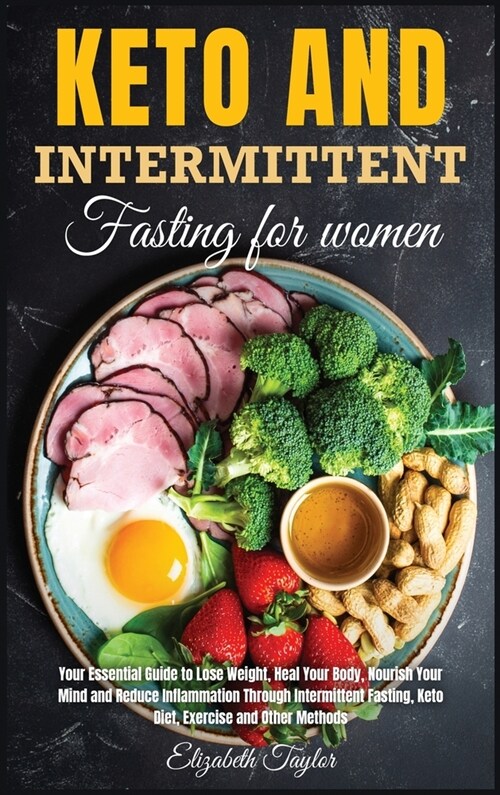 Keto And Intermittent Fasting for women: Your Essential Guide to Lose Weight, Heal Your Body, Nourish Your Mind and Reduce Inflammation Through Interm (Hardcover)