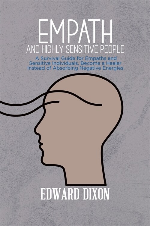 Empath and Highly Sensitive People: A Survival Guide for Empaths and Sensitive Individuals, Become a Healer Instead of Absorbing Negative Energies (Paperback)