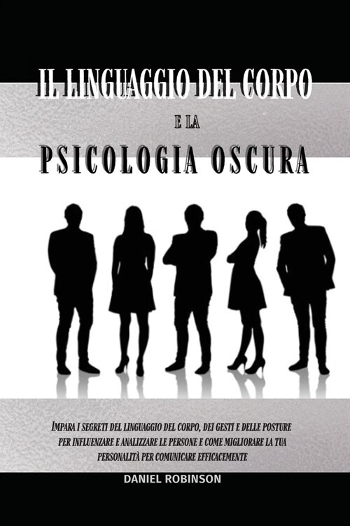 Il Linguaggio del Corpo e la Psicologia Oscura - Body Language and Dark Psychology: Impara i Segreti del Linguaggio del Corpo, dei Gesti e delle Postu (Paperback)