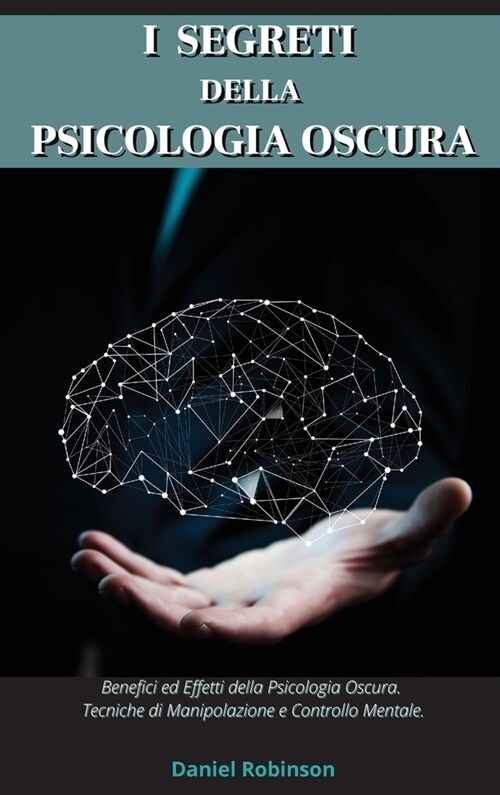 I Segreti Della Psicologia Oscura - Dark Psychology Secrets: Benefici e Effetti della Psicologia Oscura. Tecniche di Manipolazione e Controllo Mentale (Hardcover)