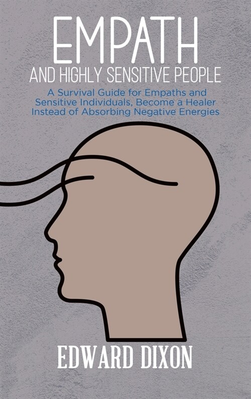 Empath and Highly Sensitive People: A Survival Guide for Empaths and Sensitive Individuals, Become a Healer Instead of Absorbing Negative Energies (Hardcover)