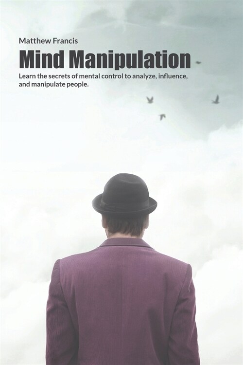 Mind Manipulation: Learn the secrets of mental control to analyze, influence, and manipulate people. (Paperback)