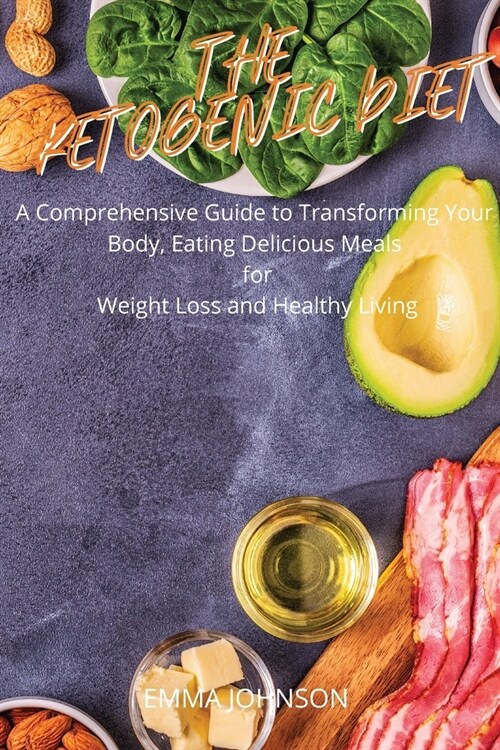 The Ketogenic Diet: A comprehensive guide to transform your body, eating delicious meals for weight loss and healthy living (Paperback)