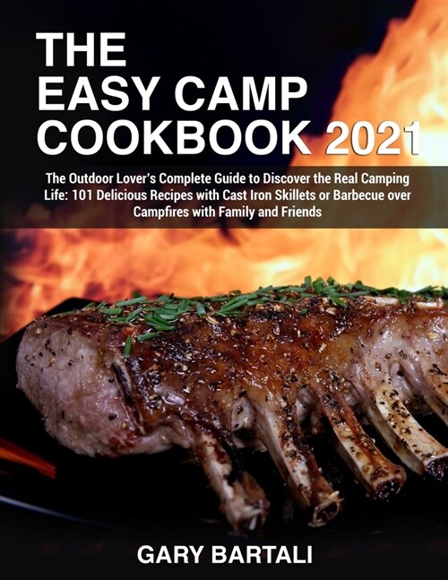 The Easy Camp Cookbook 2021: The Outdoor Lovers Complete Guide to Discover the Real Camping Life: 101 Delicious Recipes with Cast Iron Skillets or (Paperback)