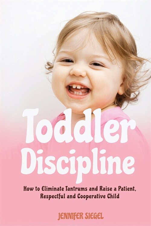Toddler Discipline: How to Eliminate Tantrums and Raise a Patient, Respectful and Cooperative Child (Paperback)