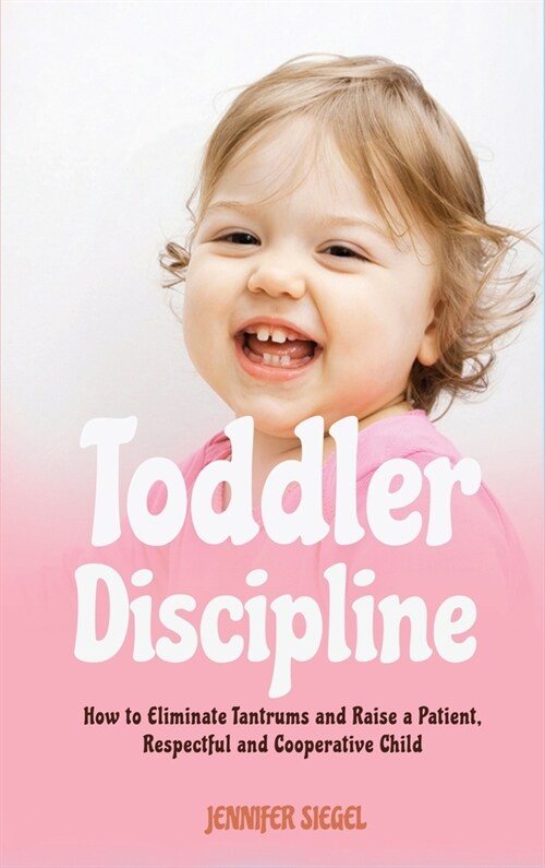 Toddler Discipline: How to Eliminate Tantrums and Raise a Patient, Respectful and Cooperative Child (Hardcover)