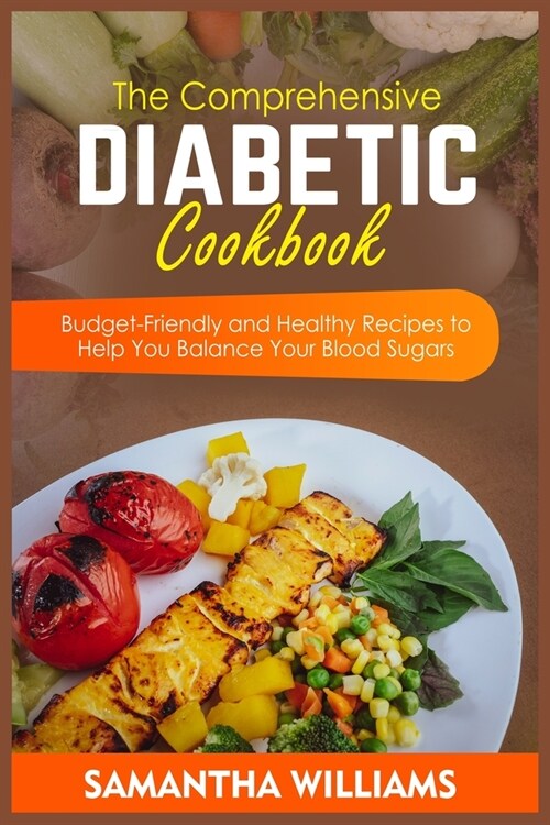 The Comprehensive Diabetic Cookbook: Budget-Friendly and Healthy Recipes to Help You Balance Your Blood Sugars (Paperback)