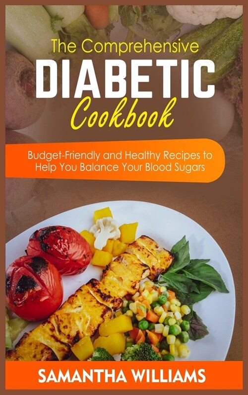 The Comprehensive Diabetic Cookbook: Budget-Friendly and Healthy Recipes to Help You Balance Your Blood Sugars (Hardcover)