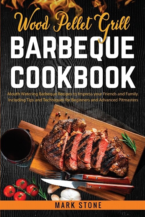 Wood Pellet Grill Barbeque Cookbook: Mouth Watering Barbeque Recipes to Impress your Friends and Family. Including Tips and Techniques for Beginners a (Paperback)