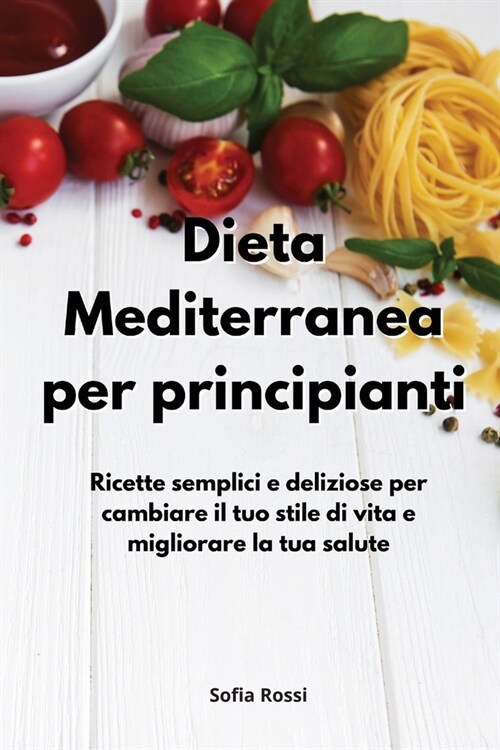 Dieta Mediterranea per principianti: Ricette semplici e deliziose per cambiare il tuo stile di vita e migliorare la tua salute. Mediterranean for begi (Paperback)