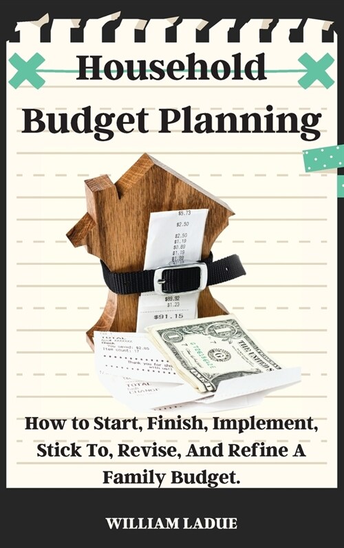 Household Budget Planning: How to Start, Finish, Implement, Stick To, Revise, And Refine A Family Budget. (Hardcover)