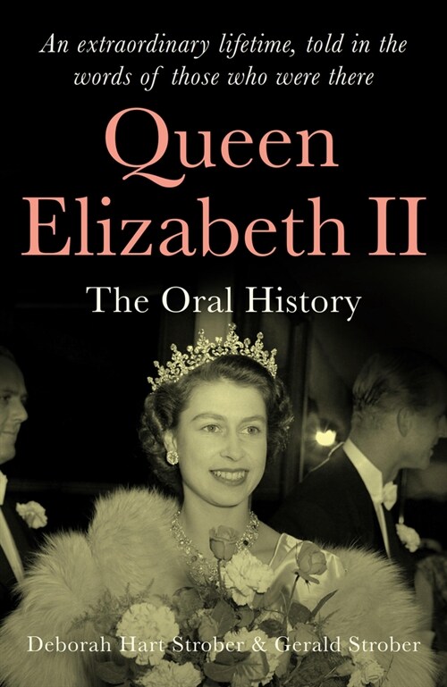 Queen Elizabeth II : The Oral History - An extraordinary lifetime, told in the words of those who were there (Hardcover)
