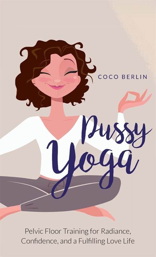 Pussy Yoga: Pelvic Floor Training for Radiance, Confidence, and a Fulfilling Love Life (Hardcover)