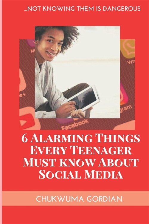 6 Alarming Things Every Teenager Must Know About Social Media: ...Not Knowing Them Is Dangero (Paperback)