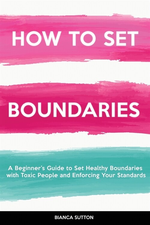 How to Set Boundaries: A Beginners Guide to Set Healthy Boundaries with Toxic People and Enforcing Your Standards (Paperback)