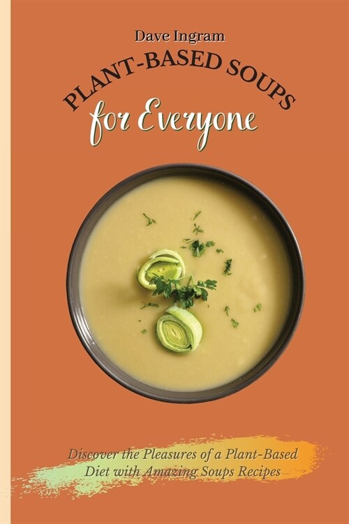 Plant-Based Soups for Everyone: Discover the Pleasures of a Plant-Based Diet with Amazing Soups Recipes (Paperback)