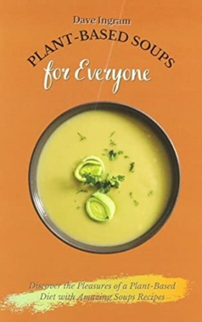 Plant-Based Soups for Everyone: Discover the Pleasures of a Plant-Based Diet with Amazing Soups Recipes (Paperback)