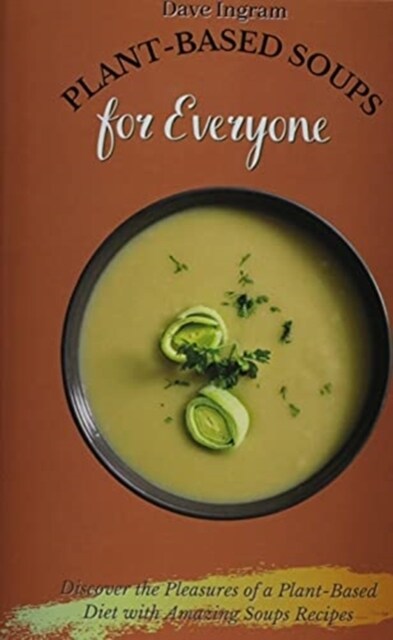 Plant-Based Soups for Everyone: Discover the Pleasures of a Plant-Based Diet with Amazing Soups Recipes (Hardcover)