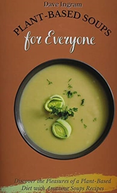 Plant-Based Soups for Everyone: Discover the Pleasures of a Plant-Based Diet with Amazing Soups Recipes (Hardcover)
