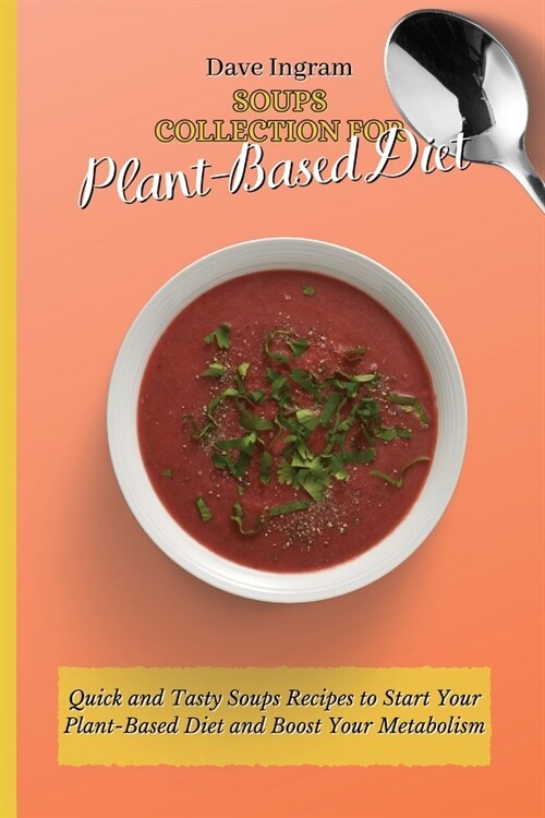 Soups Collection for Plant-Based Diet: Quick and Tasty Soups Recipes to Start Your Plant-Based Diet and Boost Your Metabolism (Paperback)