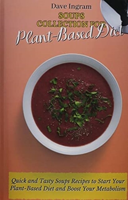 Soups Collection for Plant-Based Diet: Quick and Tasty Soups Recipes to Start Your Plant-Based Diet and Boost Your Metabolism (Hardcover)