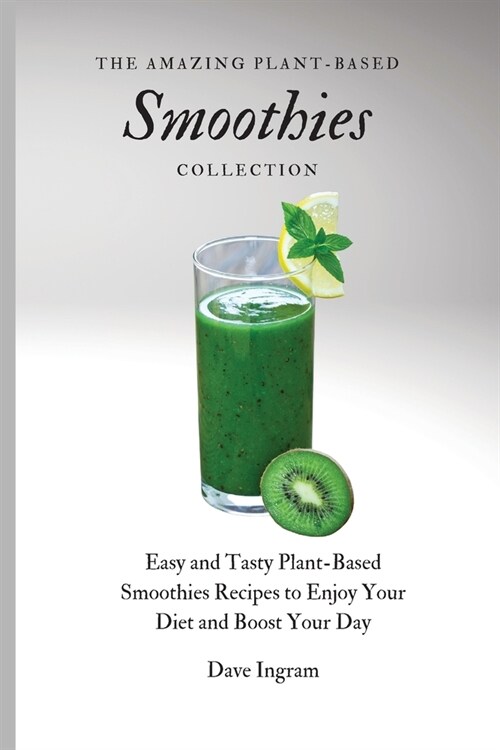 The Amazing Plant-Based Smoothies Collection: Easy and Tasty Plant-Based Smoothies Recipes to Enjoy Your Diet and Boost Your Day (Paperback)