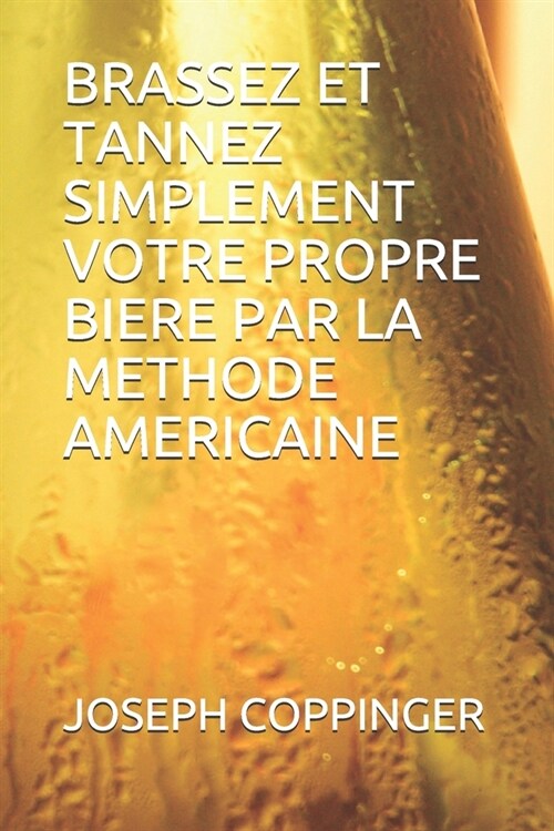 Brassez Et Tannez Simplement Votre Propre Biere Par La Methode Americaine (Paperback)