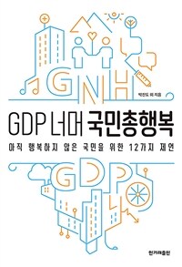 GDP 너머 국민총행복 :아직 행복하지 않은 국민을 위한 12가지 제언 