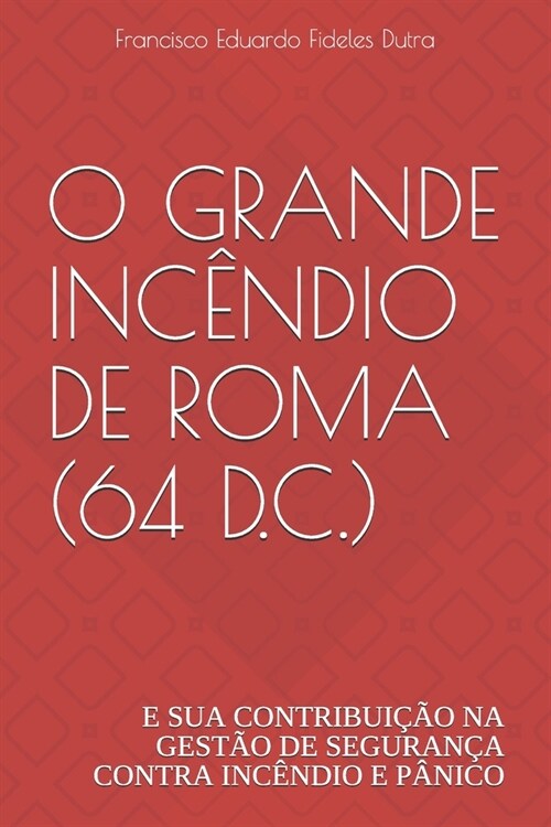 O GRANDE INCENDIO DE ROMA (64 D.C.) : E SUA CONTRIBUICAO NA GESTAO  DE SEGURANCA CONTRA INCENDIO E PANICO (Paperback)